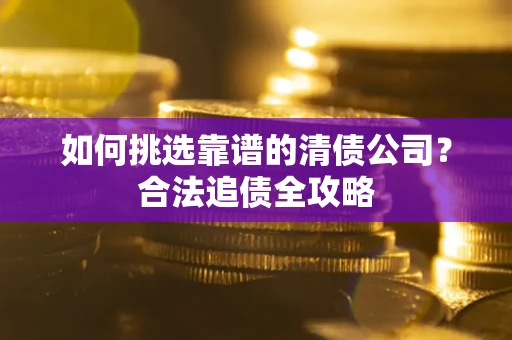 北京如何挑选靠谱的清债公司？合法追债全攻略