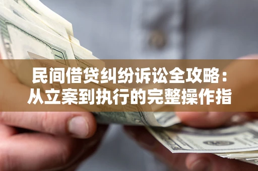 北京民间借贷纠纷诉讼全攻略：从立案到执行的完整操作指南