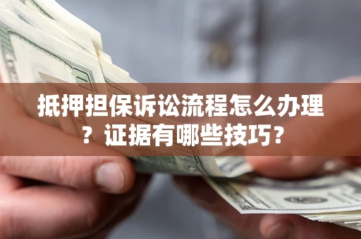 北京抵押担保诉讼流程怎么办理？证据有哪些技巧？