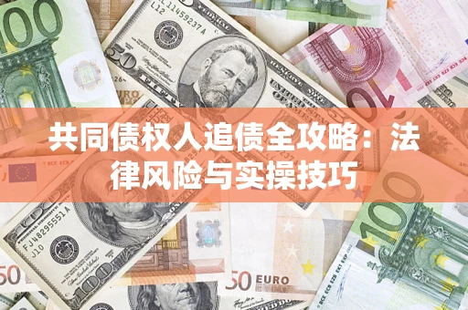 北京共同债权人追债全攻略：法律风险与实操技巧
