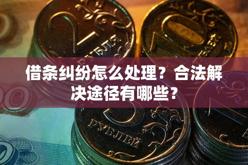 北京借条纠纷怎么处理？合法解决途径有哪些？