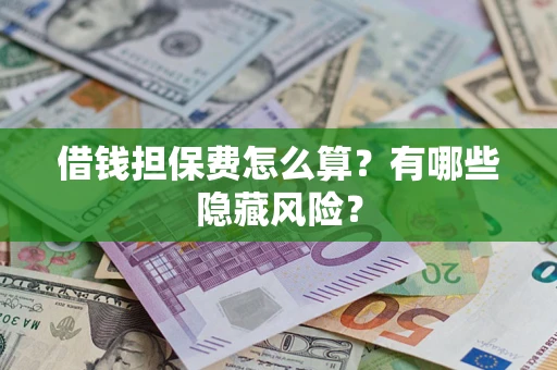 北京借钱担保费怎么算？有哪些隐藏风险？