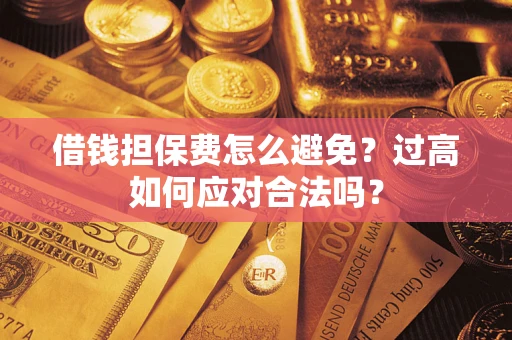 北京借钱担保费怎么避免？过高如何应对合法吗？