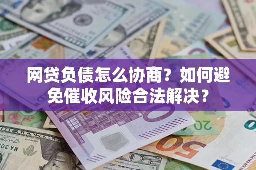 北京网贷负债怎么协商？如何避免催收风险合法解决？