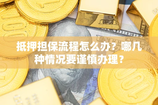 北京抵押担保流程怎么办？哪几种情况要谨慎办理？