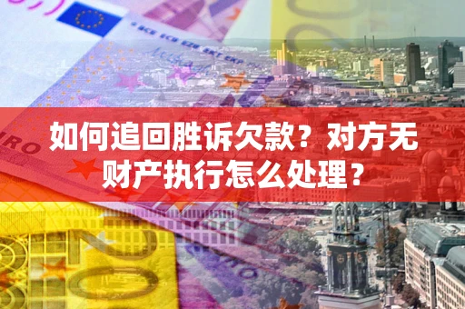 北京如何追回胜诉欠款？对方无财产执行怎么处理？