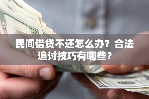 北京民间借贷不还怎么办？合法追讨技巧有哪些？