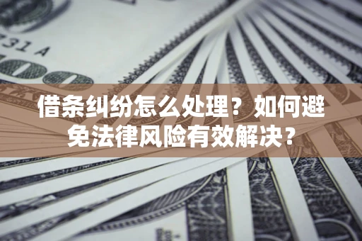北京借条纠纷怎么处理？如何避免法律风险有效解决？