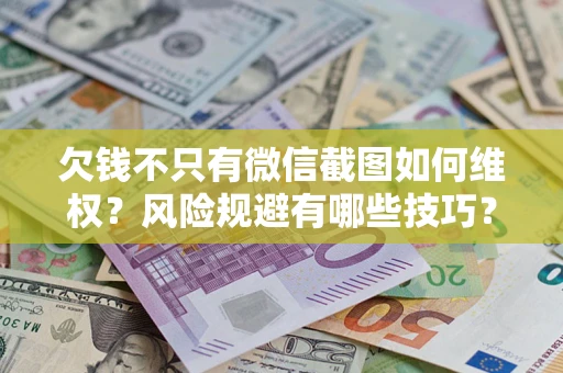 北京欠钱不只有微信截图如何维权？风险规避有哪些技巧？