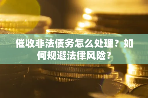 北京催收非法债务怎么处理？如何规避法律风险？