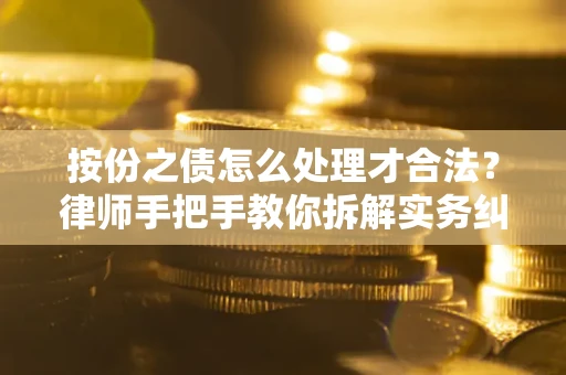 北京按份之债怎么处理才合法？律师手把手教你拆解实务纠纷