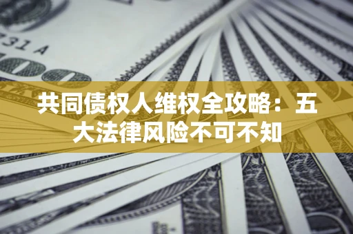 北京共同债权人维权全攻略：五大法律风险不可不知