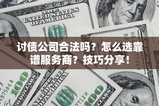 北京讨债公司合法吗？怎么选靠谱服务商？技巧分享！