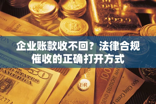 北京企业账款收不回？法律合规催收的正确打开方式