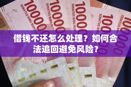 北京借钱不还怎么处理？如何合法追回避免风险？