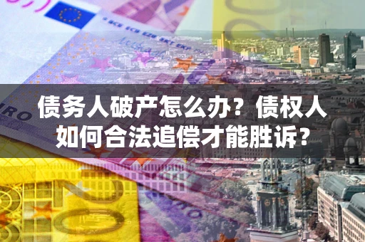 北京债务人破产怎么办？债权人如何合法追偿才能胜诉？