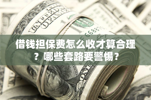 北京借钱担保费怎么收才算合理？哪些套路要警惕？