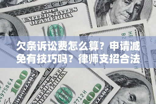 北京欠条诉讼费怎么算？申请减免有技巧吗？律师支招合法省钱