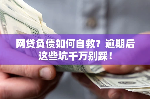北京网贷负债如何自救？逾期后这些坑千万别踩！