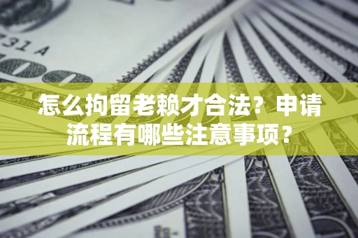 北京怎么拘留老赖才合法？申请流程有哪些注意事项？