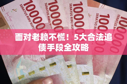 北京面对老赖不慌！5大合法追债手段全攻略