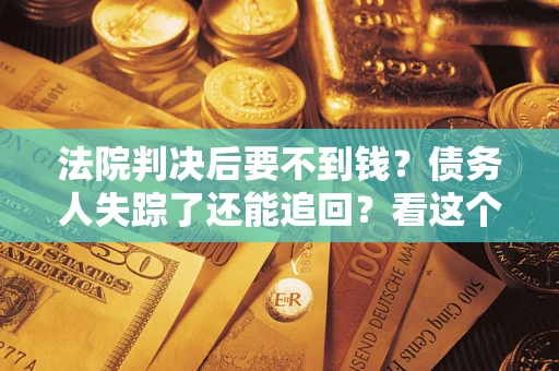 北京法院判决后要不到钱？债务人失踪了还能追回？看这个方法！