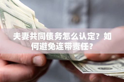 北京夫妻共同债务怎么认定？如何避免连带责任？