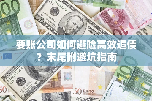 北京要账公司如何避险高效追债？末尾附避坑指南