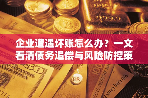 北京企业遭遇坏账怎么办？一文看清债务追偿与风险防控策略