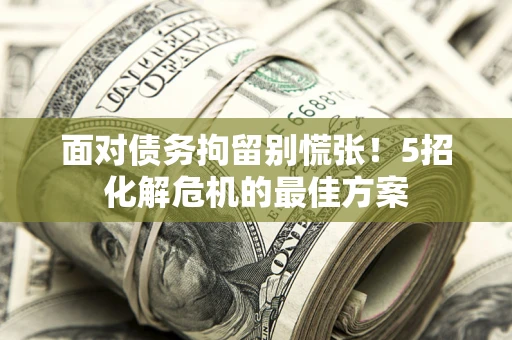 北京面对债务拘留别慌张！5招化解危机的最佳方案