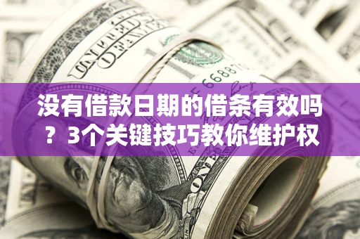 北京没有借款日期的借条有效吗？3个关键技巧教你维护权益