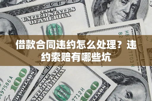 北京借款合同违约怎么处理？违约索赔有哪些坑
