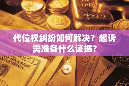 北京代位权纠纷如何解决？起诉需准备什么证据？