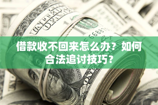 北京借款收不回来怎么办？如何合法追讨技巧？