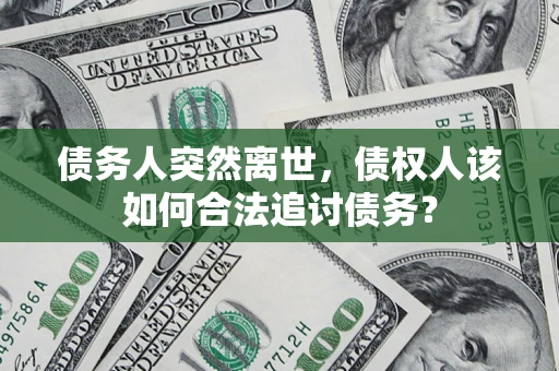 北京债务人突然离世，债权人该如何合法追讨债务？