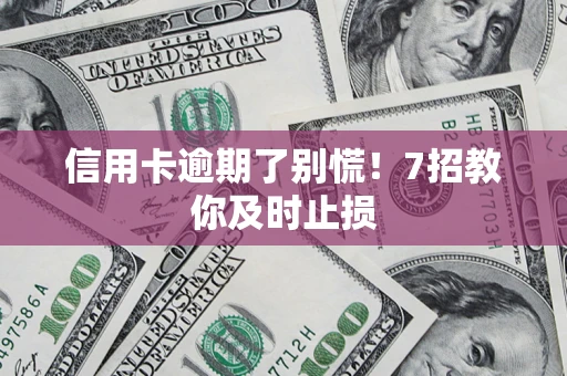 北京信用卡逾期了别慌！7招教你及时止损