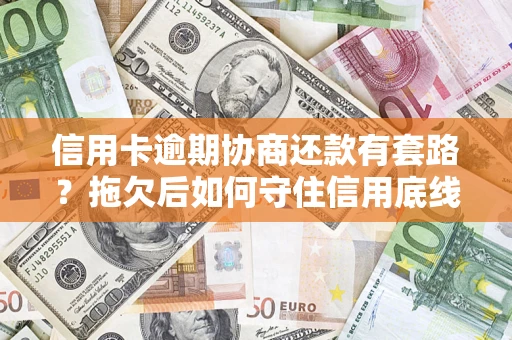 北京信用卡逾期协商还款有套路？拖欠后如何守住信用底线？