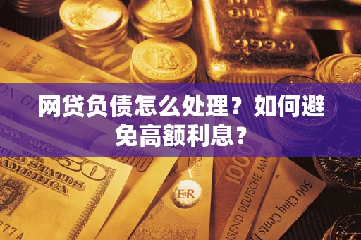 北京网贷负债怎么处理？如何避免高额利息？