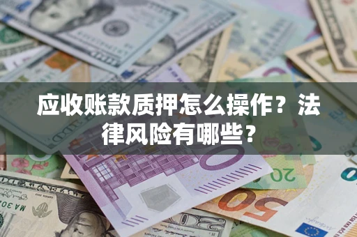 北京应收账款质押怎么操作？法律风险有哪些？
