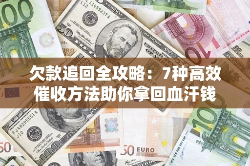 北京欠款追回全攻略：7种高效催收方法助你拿回血汗钱