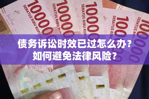 北京债务诉讼时效已过怎么办？如何避免法律风险？