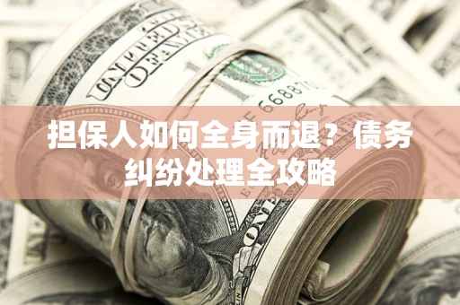 北京担保人如何全身而退？债务纠纷处理全攻略