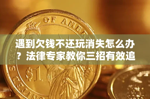 北京遇到欠钱不还玩消失怎么办？法律专家教你三招有效追债！
