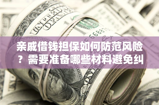 北京亲戚借钱担保如何防范风险？需要准备哪些材料避免纠纷？