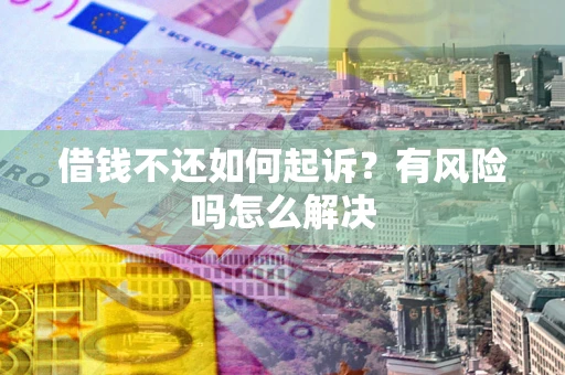北京借钱不还如何起诉？有风险吗怎么解决