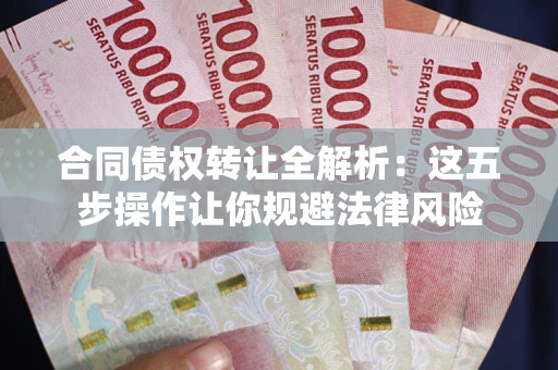 北京合同债权转让全解析：这五步操作让你规避法律风险