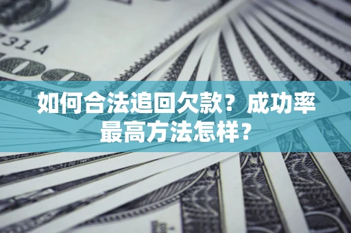 北京如何合法追回欠款？成功率最高方法怎样？