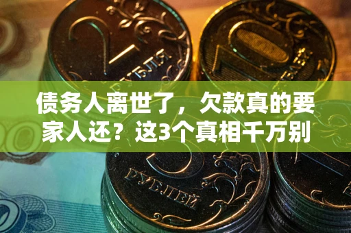 北京债务人离世了，欠款真的要家人还？这3个真相千万别弄错