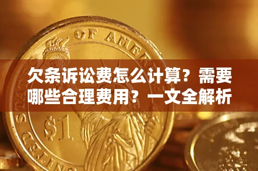 北京欠条诉讼费怎么计算？需要哪些合理费用？一文全解析