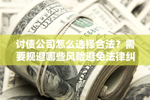 北京讨债公司怎么选择合法?需要规避哪些风险避免法律纠纷? 北京讨债公司怎么选择合法?需要规避哪些风险避免法律纠纷?